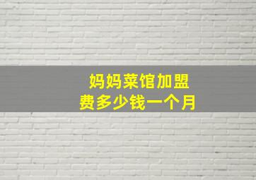 妈妈菜馆加盟费多少钱一个月