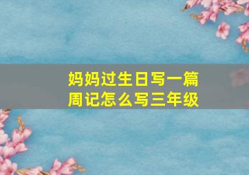 妈妈过生日写一篇周记怎么写三年级