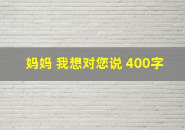 妈妈 我想对您说 400字