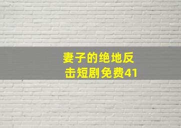 妻子的绝地反击短剧免费41