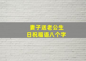 妻子送老公生日祝福语八个字