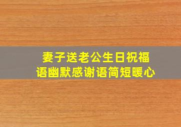 妻子送老公生日祝福语幽默感谢语简短暖心