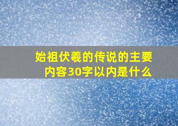 始祖伏羲的传说的主要内容30字以内是什么