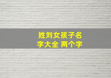 姓刘女孩子名字大全 两个字