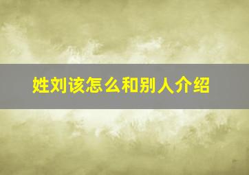 姓刘该怎么和别人介绍