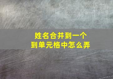 姓名合并到一个到单元格中怎么弄