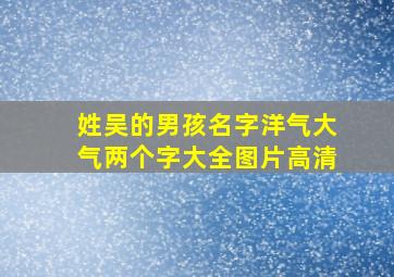 姓吴的男孩名字洋气大气两个字大全图片高清