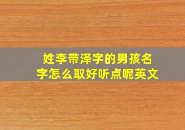 姓李带泽字的男孩名字怎么取好听点呢英文