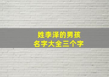 姓李泽的男孩名字大全三个字