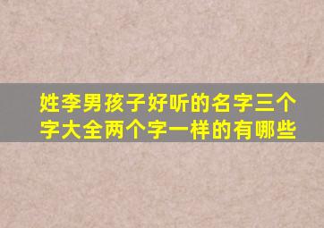 姓李男孩子好听的名字三个字大全两个字一样的有哪些