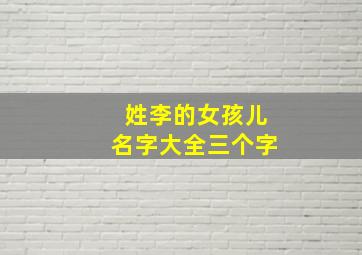 姓李的女孩儿名字大全三个字