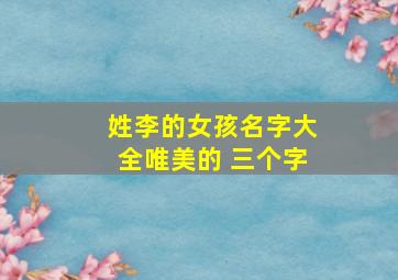 姓李的女孩名字大全唯美的 三个字