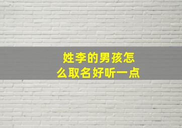 姓李的男孩怎么取名好听一点