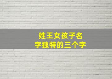 姓王女孩子名字独特的三个字