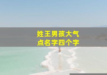 姓王男孩大气点名字四个字