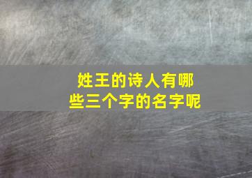 姓王的诗人有哪些三个字的名字呢