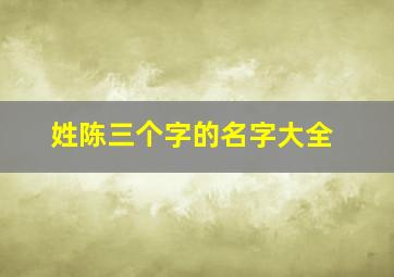 姓陈三个字的名字大全