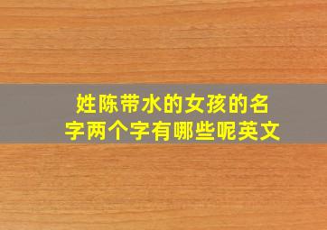 姓陈带水的女孩的名字两个字有哪些呢英文