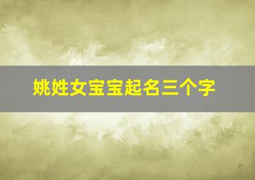 姚姓女宝宝起名三个字