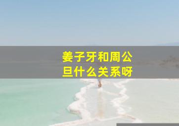 姜子牙和周公旦什么关系呀