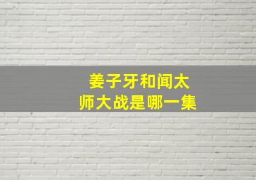 姜子牙和闻太师大战是哪一集