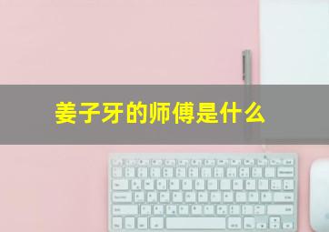 姜子牙的师傅是什么