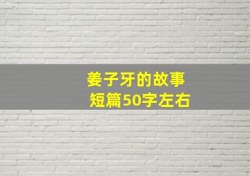 姜子牙的故事短篇50字左右