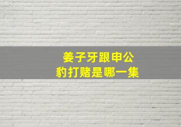 姜子牙跟申公豹打赌是哪一集