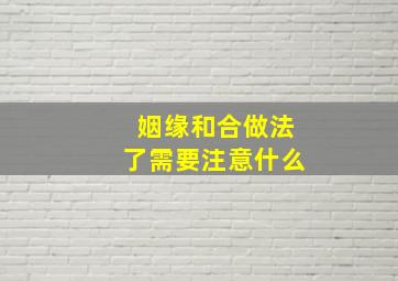 姻缘和合做法了需要注意什么