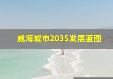 威海城市2035发展蓝图