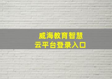 威海教育智慧云平台登录入口