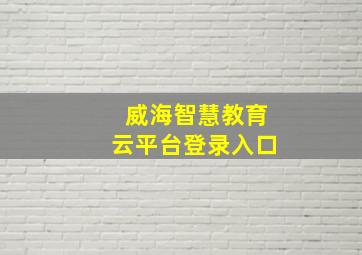 威海智慧教育云平台登录入口