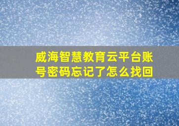 威海智慧教育云平台账号密码忘记了怎么找回