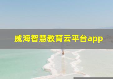 威海智慧教育云平台app