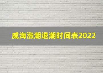 威海涨潮退潮时间表2022