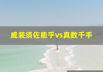 威装须佐能乎vs真数千手