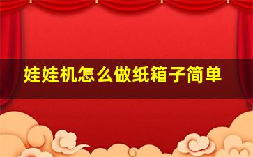 娃娃机怎么做纸箱子简单