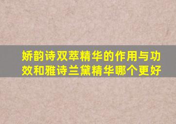 娇韵诗双萃精华的作用与功效和雅诗兰黛精华哪个更好