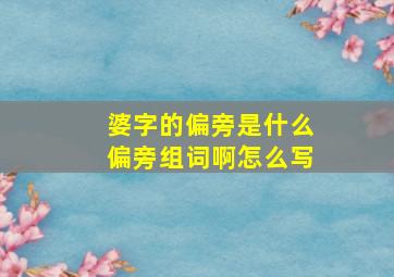 婆字的偏旁是什么偏旁组词啊怎么写