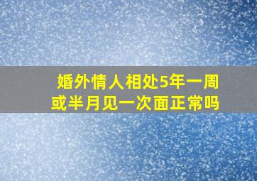 婚外情人相处5年一周或半月见一次面正常吗