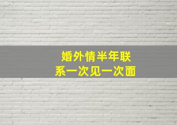 婚外情半年联系一次见一次面