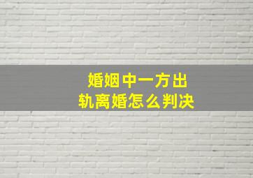 婚姻中一方出轨离婚怎么判决