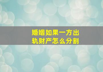 婚姻如果一方出轨财产怎么分割