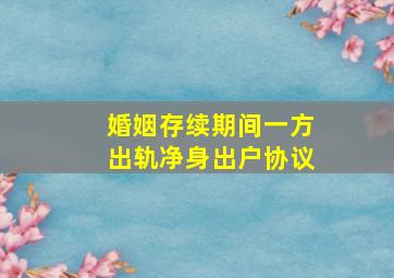 婚姻存续期间一方出轨净身出户协议