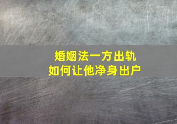 婚姻法一方出轨如何让他净身出户