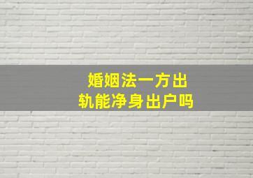 婚姻法一方出轨能净身出户吗