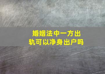 婚姻法中一方出轨可以净身出户吗