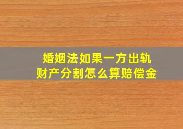 婚姻法如果一方出轨财产分割怎么算赔偿金