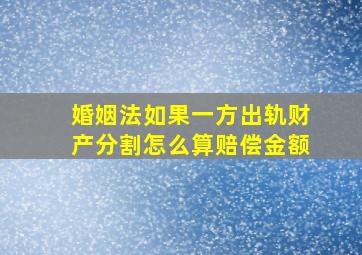 婚姻法如果一方出轨财产分割怎么算赔偿金额