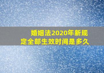 婚姻法2020年新规定全部生效时间是多久